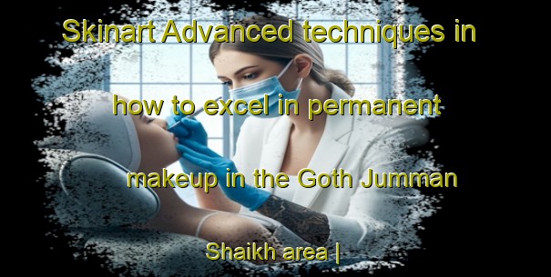 Skinart Advanced techniques in how to excel in permanent makeup in the Goth Jumman Shaikh area | PermanentmakeupTraining | PermanentmakeupClasses | SkinartTraining-Pakistan
